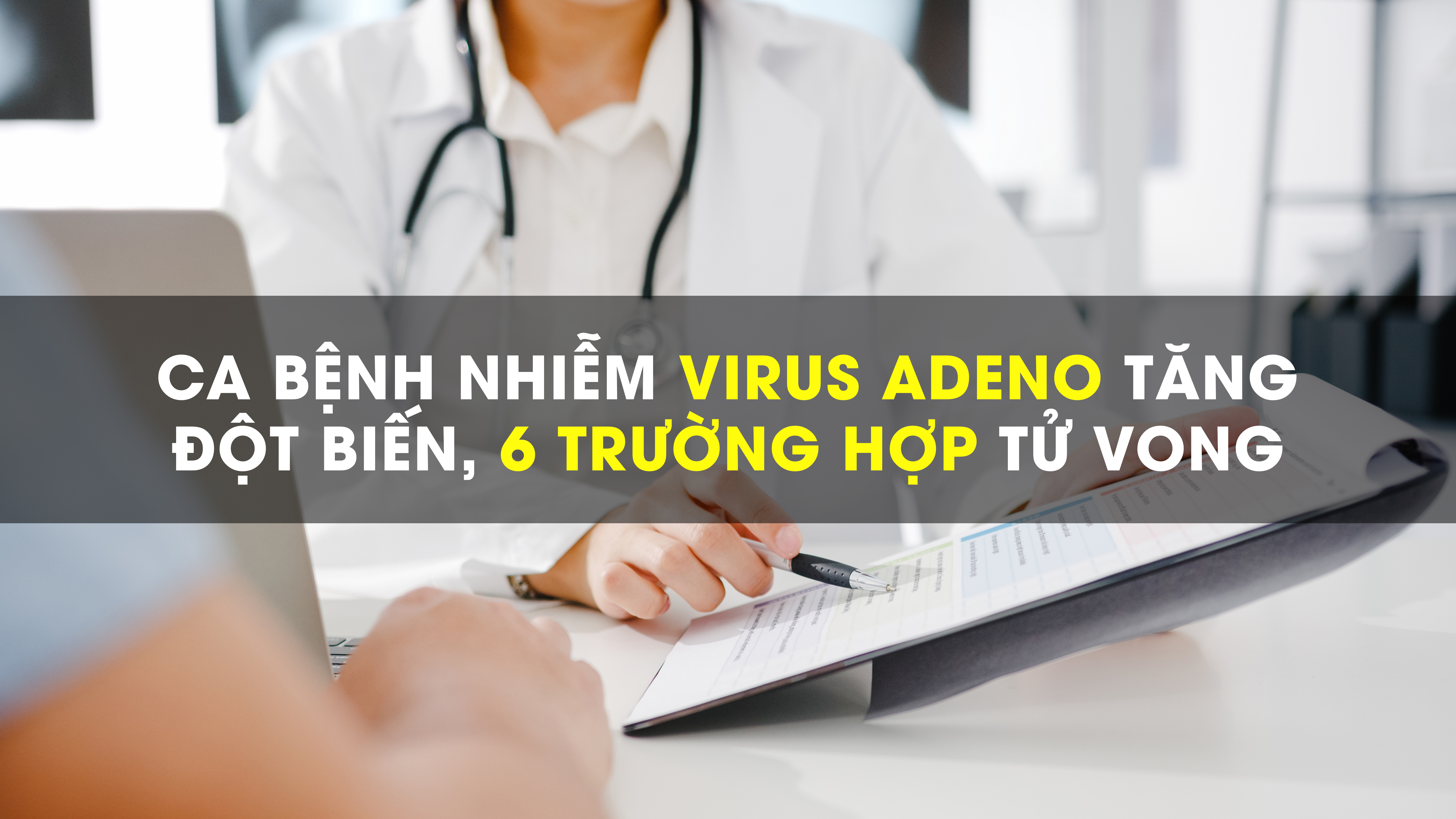 Ca bệnh nhiễm virus Adeno tăng đột biến, đã có 6 trường hợp tử vong 